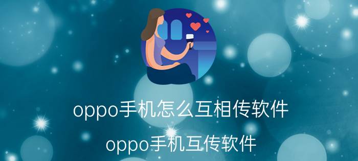 oppo手机怎么互相传软件 oppo手机互传软件